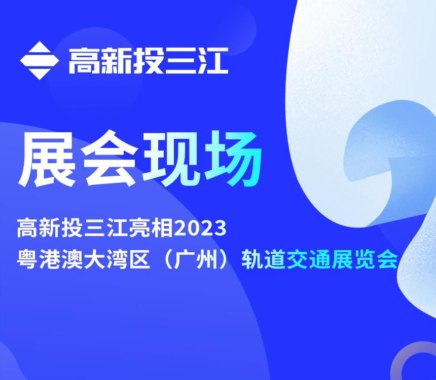 高新投三江亮相2023粵港澳大灣區(qū)（廣州）軌道交通展覽會(huì)