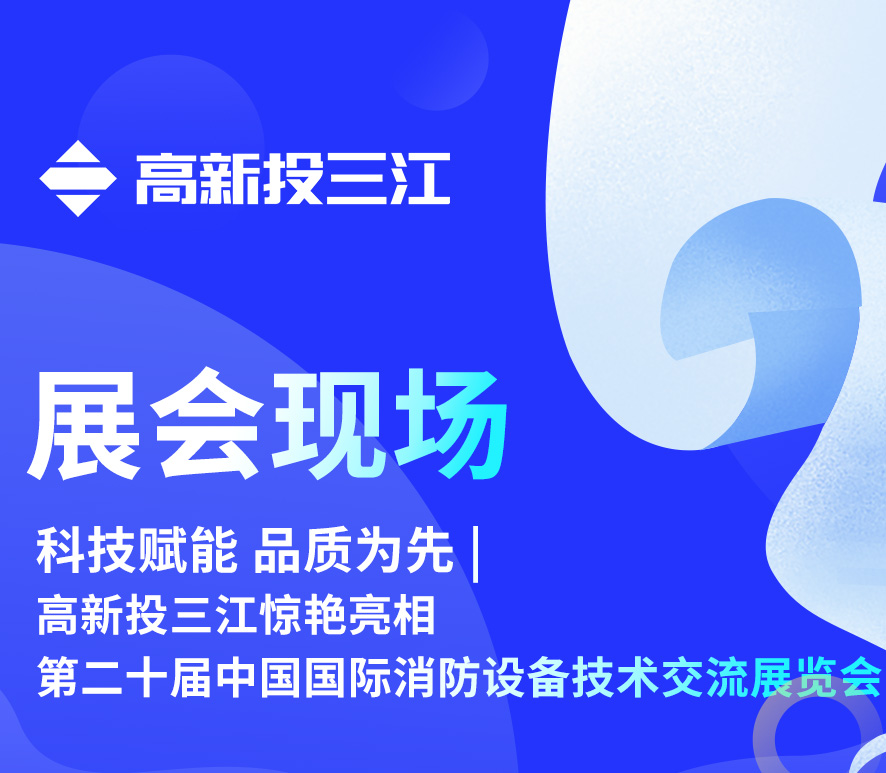 科技賦能 品質為先 | 高新投三江驚艷亮相第二十屆中國國際消防設備技術交流展覽會