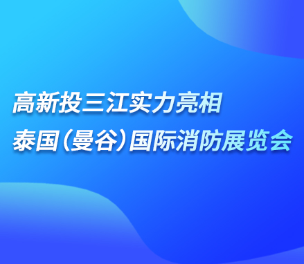 展會(huì)現(xiàn)場(chǎng) | 高新投三江實(shí)力亮相泰國(guó)（曼谷）國(guó)際消防展覽會(huì)