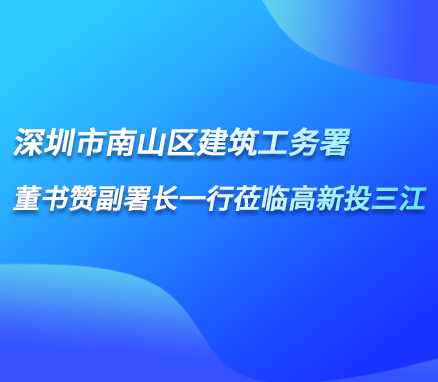 深圳市南山區(qū)建筑工務(wù)署董書贊副署長(zhǎng)一行蒞臨高新投三江