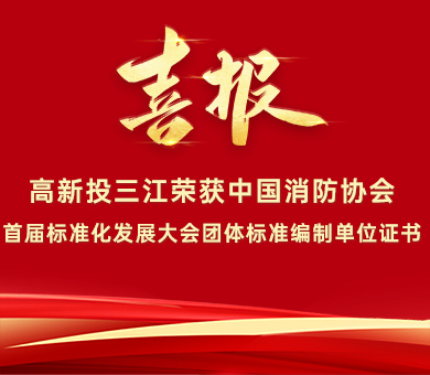 喜報 | 高新投三江榮獲中國消防協(xié)會首屆標準化發(fā)展大會團體標準編制單位證書！