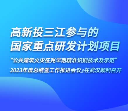 高新投三江參與的『國家重點研發(fā)計劃項目“公共建筑火災征兆早期精準識別技術及示范” 2023年度總結暨工作推進會議』在武漢順利召開