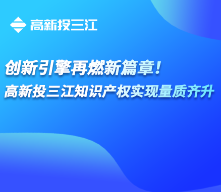 創(chuàng)新引擎再燃新篇章！高新投三江知識(shí)產(chǎn)權(quán)實(shí)現(xiàn)量質(zhì)齊升